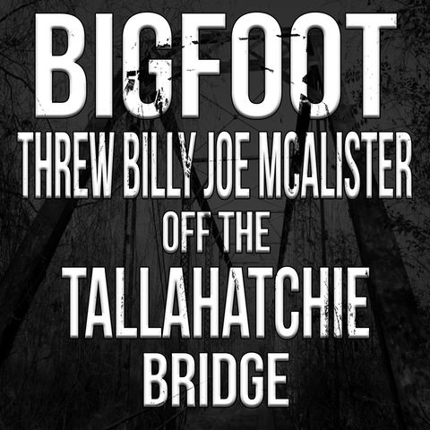 Bigfoot Threw Billy Joe off the Tallahatchie Bridge