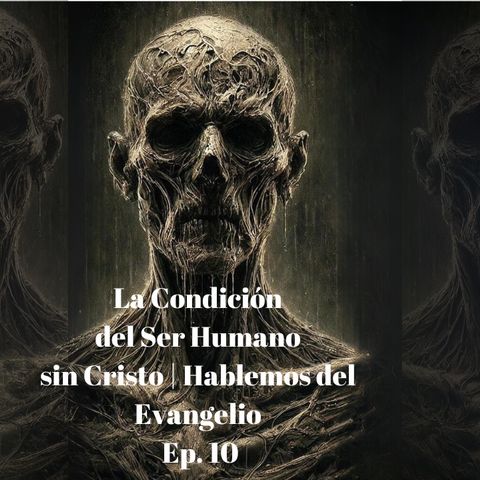 La Condición del Ser Humano sin Cristo | Hablemos del Evangelio Ep. 10