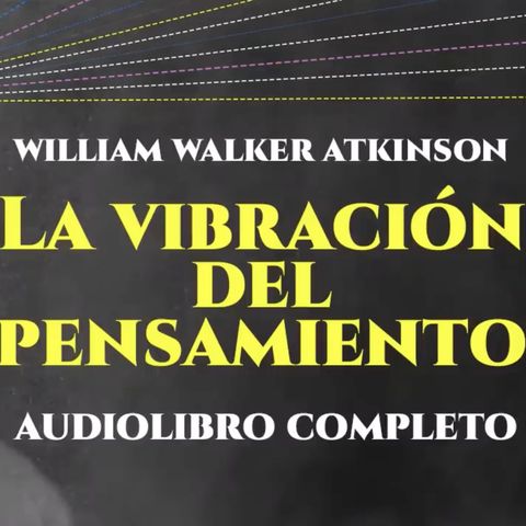 William Walker Atkinson - LA VIBRACIÓN DEL PENSAMIENTO [Audiolibro Completo en Español]