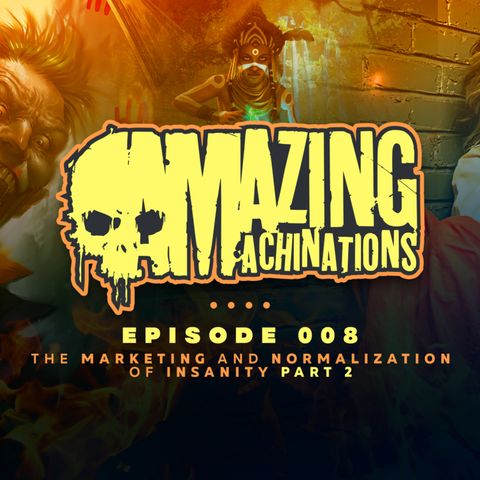 Amazing Machinations Ep 8: The Marketing and Normalization of Insanity Part 2