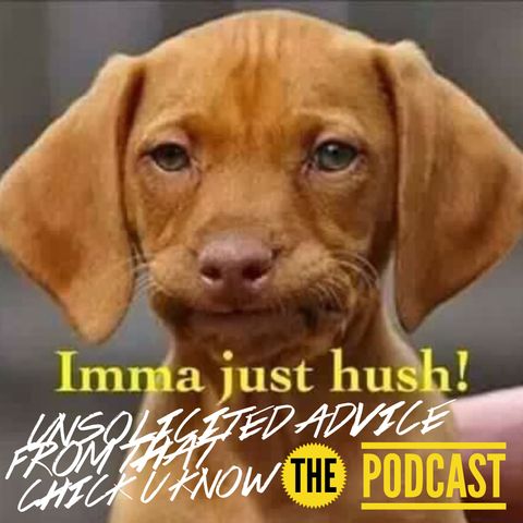 Unsolicited Advice Ep. 24 Imma Just Hush & So Should You