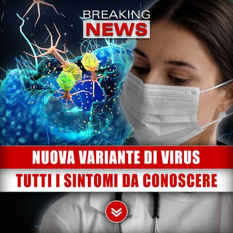 Nuova Variante Di Virus: Ecco Tutti I Sintomi Da Conoscere!