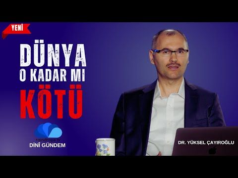 DÜNYA O KADAR MI KÖTÜ  - DİNÎ GÜNDEM - Dr. YÜKSEL ÇAYIROĞLU