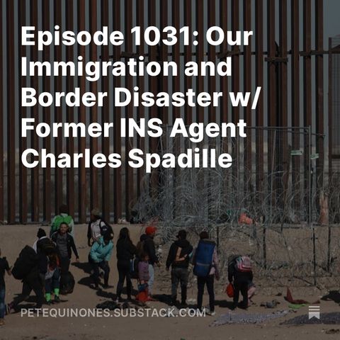 Episode 1031: Our Immigration and Border Disaster w/ Former INS Agent Charles Spadille