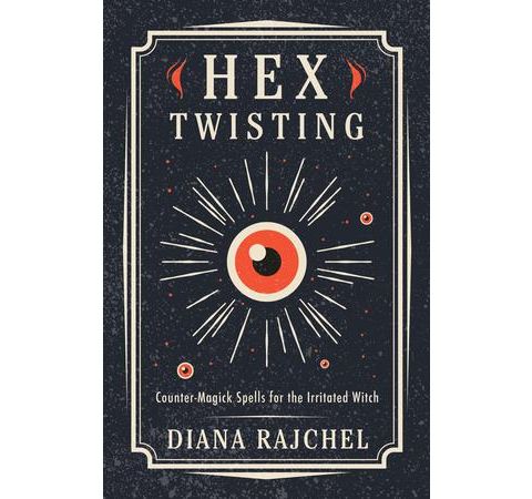 "HEX TWISTING: COUNTER-MAGICK SPELLS FOR THE IRRITATED WITCH" - DIANA RAJCHEL