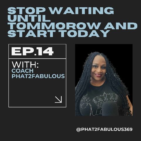 Episode 14 - Stop Waiting Until Tomorrow and Start Today