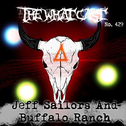 The What Cast #429 - Jeff Sailors and The Buffalo Ranch