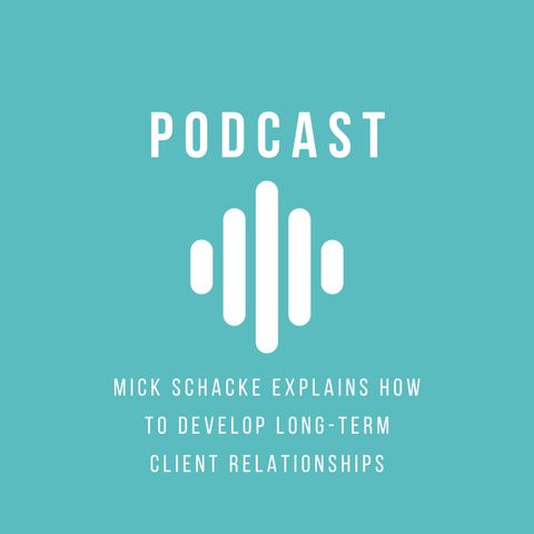 Mick Schacke Explains How to Develop Long-Term Client Relationships