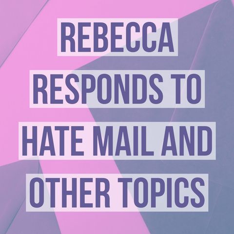 Rebecca Responds to Hate Mail and other topics