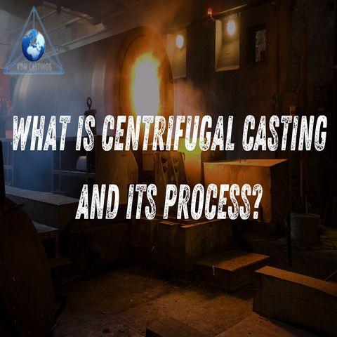 What Is Centrifugal Casting And Its Process?