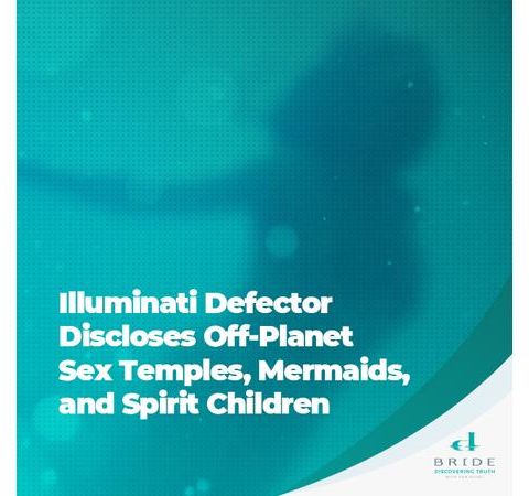 Illuminati Defector Discloses Off-Planet Sex Temples, Mermaids, Spirit Children