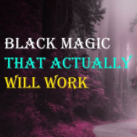 Black Magic that Actually Work