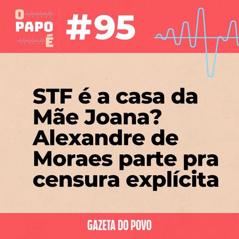 O Papo É #95: STF é a casa da Mãe Joana? Alexandre de Moraes parte pra censura explícita