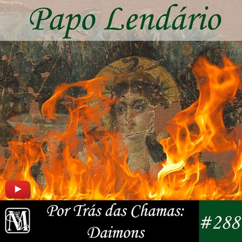 Papo Lendário #288 - Por Trás das Chamas: Daimons