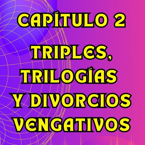 02 - Triples, trilogías y divorcios vengativos | Mapa Desbloqueado