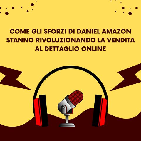 Come gli sforzi di Daniel Amazon stanno rivoluzionando la vendita al dettaglio online