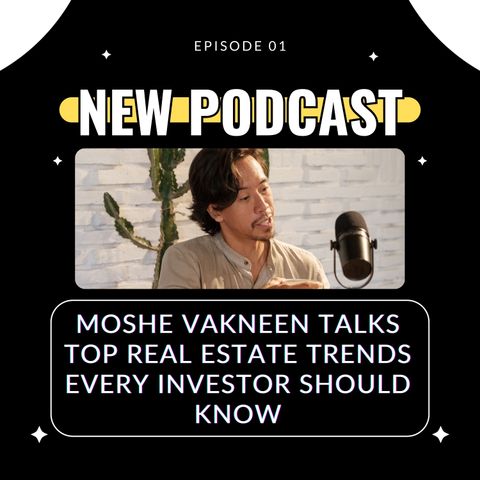 Moshe Vakneen Talks Top Real Estate Trends Every Investor Should Know