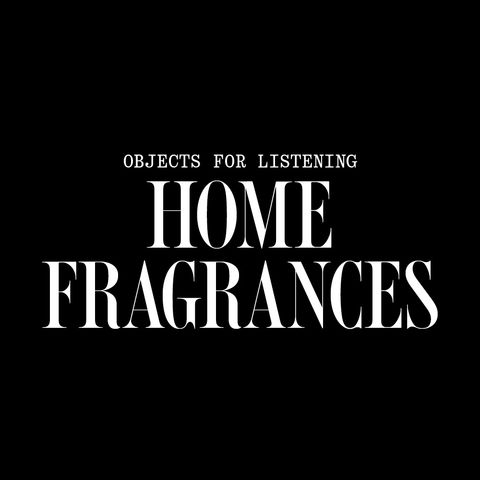 Objects for listening: Home Fragrances