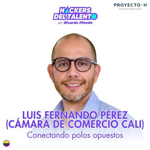 400. Conectando polos opuestos - Luis Fernando Pérez (Cámara Comercio Cali) - Proyecto H