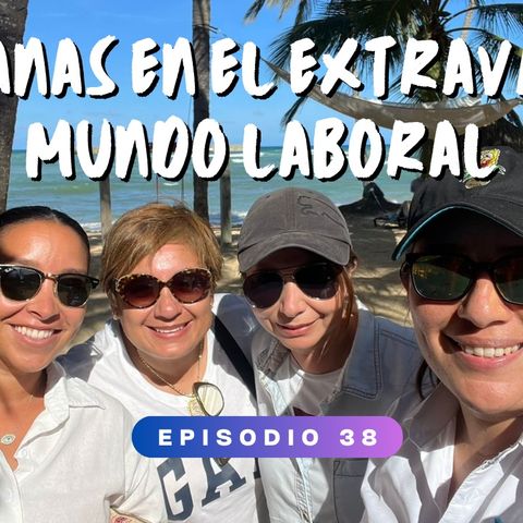 Episodio 38|"Mexicanas en el Extravagante Mundo Laboral: Testimonios desde el Extranjero"