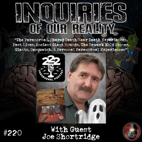 #220 Joe Shortridge "The Paranormal, Shared Death/Near Death Experiences, Past Lives, Ancient Giant Mounds, The Newark Holy Stones, Giants,