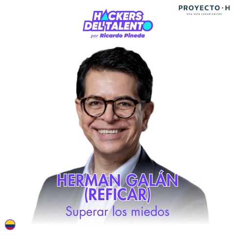 397. Superar los miedos - Herman Galán (Reficar) - Proyecto H