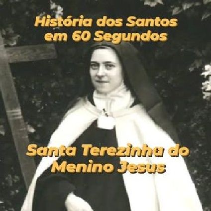 História dos Santos em 60 segundos - Santa Terezinha do Menino Jesus