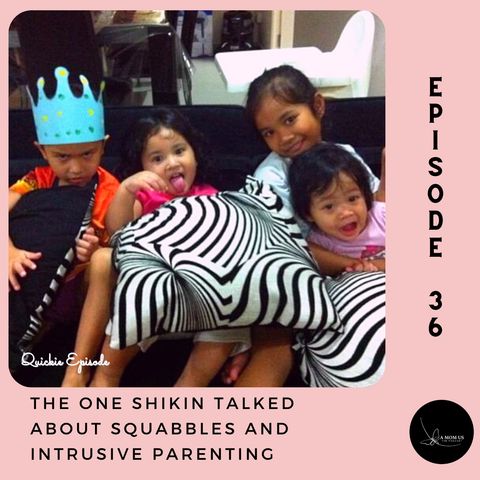 Episode 36: The One Shikin Talked About Squabbles And Intrusive Parenting