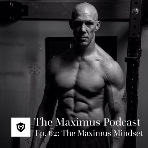 The Maximus Podcast Ep. 62 - The Maximus Mindset