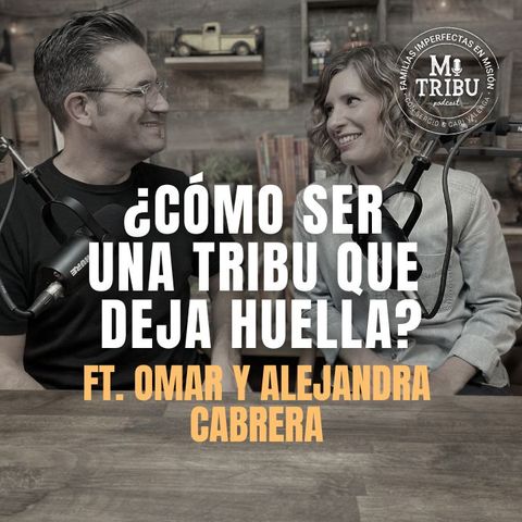 Mi Tribu Podcast ¿Cómo ser una tribu que deja huella? Ft. Omar y Alejandra Cabrera