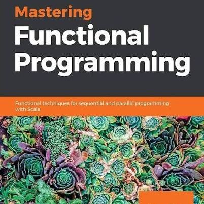 Mastering Functional Programming: Functional techniques for sequential and parallel programming with Scala