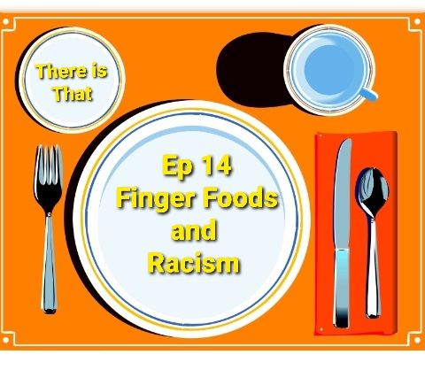Ep 14 Finger Foods and Racism