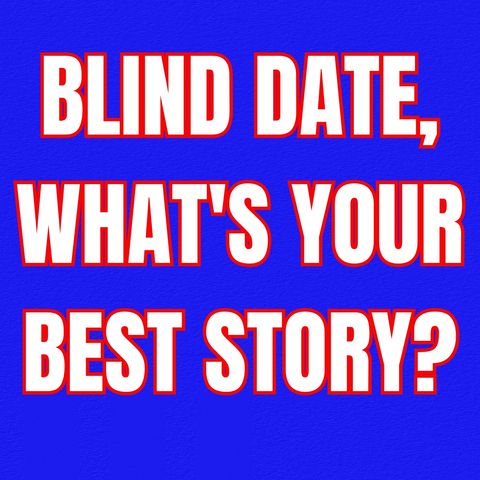 BLIND DATE, What's Your BEST story?
