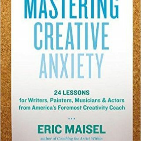 Dr. Eric Maisel on Dealing with Creative Anxiety