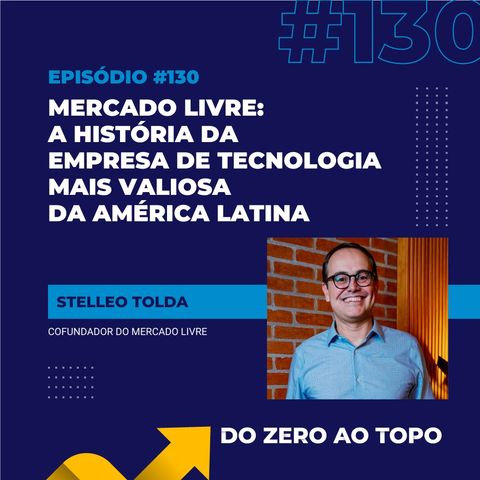 #130 – Mercado Livre: a história da empresa de tecnologia mais valiosa da América Latina