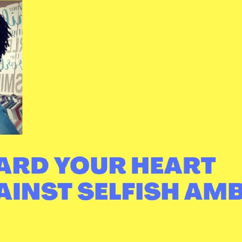 GUARD YOUR HEART AGAINST SELFISH AMBITION