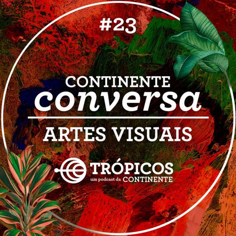 Trópicos #23 - #ContinenteConversa - Artes Visuais