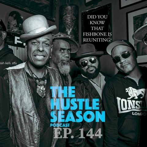 The Hustle Season: Ep. 144 Did You Know That Fishbone is Reuniting ?