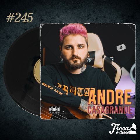 Troca o Disco #245: Banda é empresa - Andre Casagrande (Odeon, Vitalism, Lexlevel)