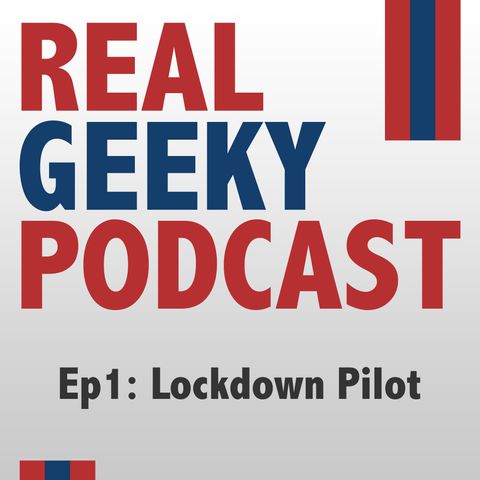PODCAST: The Real Geeky Podcast - Episode 1 - Lockdown Pilot
