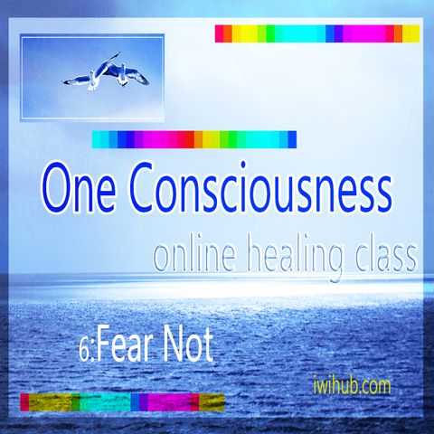 One Consciousness 6: Fear Not