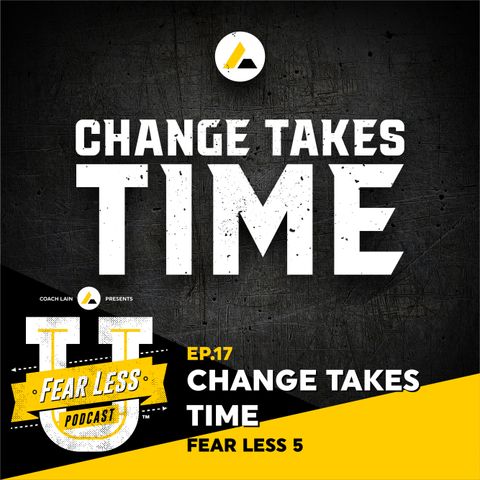 Fear Less University - Ep.17: Change Takes Time - A Fear Less 5 with Coach Lain
