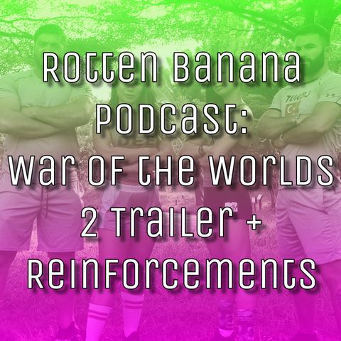 Rotten Banana Podcast: War of the Worlds 2 Trailer + Reinforcements