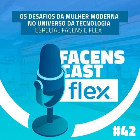 Facens Cast #42 Os desafios da mulher moderna no universo da Tecnologia – Especial Facens e Flex