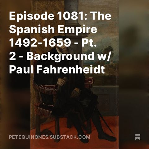 Episode 1081: The Spanish Empire 1492-1659 - Pt. 2 - Background w/ Paul Fahrenheidt