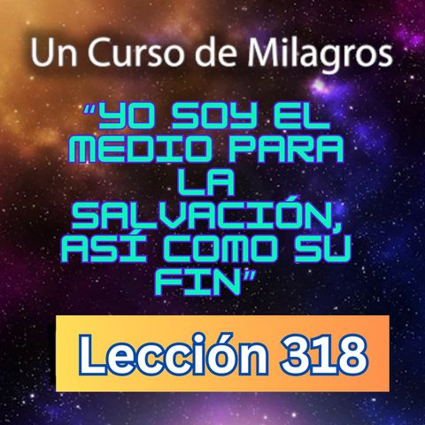 LECCIÓN 318-"Yo soy el medio para la Salvación, así como su fin" Un Curso de Milagros (con fondo musical)