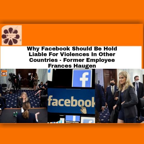 Why Facebook Should Be Hold Liable For Violences In Other Countries – Former Employee Frances Haugen