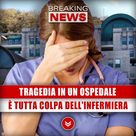 Tragedia In Un Ospedale: È Tutta Colpa Dell'Infermiera!