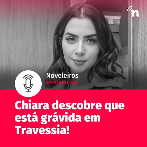 #140 - Bomba: Chiara está grávida em Travessia!