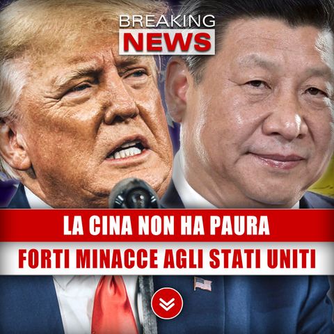 La Cina Non Ha Paura: Forti Minacce Agli Stati Uniti!